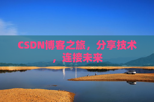 CSDN博客之旅,分享技术,连接未来