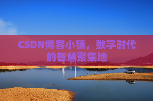 CSDN博客小镇,数字时代的智慧聚集地
